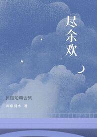 尽余欢(民国)作者尚扇弱水百度