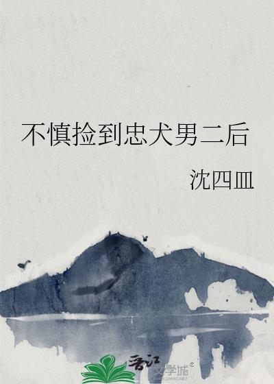 不慎捡到忠犬男二后(沈四皿)