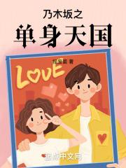 乃木坂之单身天国完结版在线阅读无弹窗