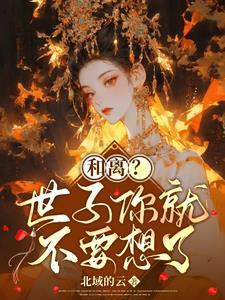 和离后世子爷天天追妻火葬场全文免费阅读