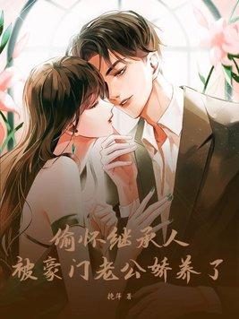 偷怀继承人被豪门老公娇养了txt