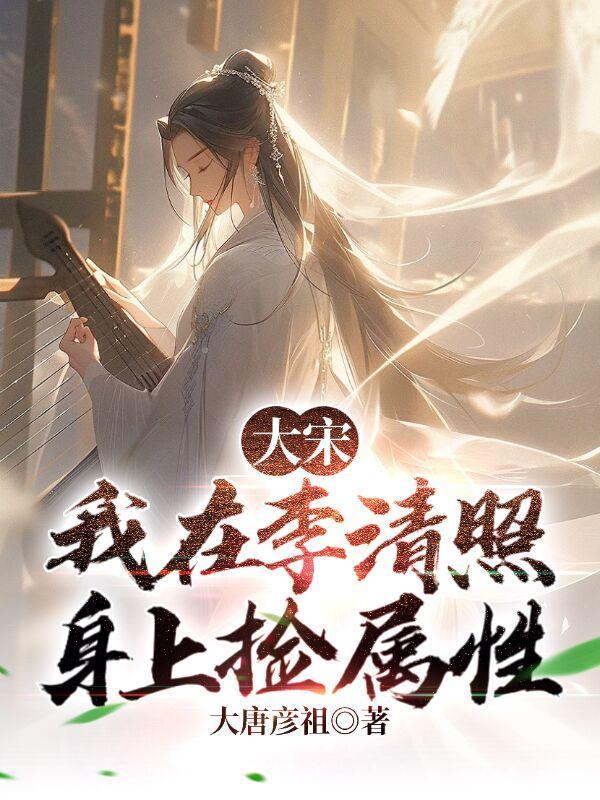 大宋我在李清照身上捡属性 大唐彦祖