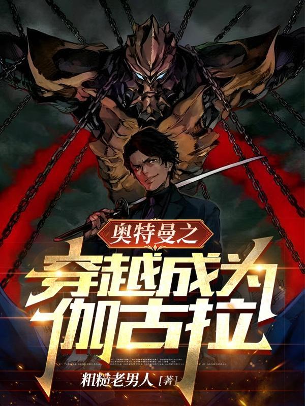 奥特曼之穿越成为伽古拉 粗糙老男人