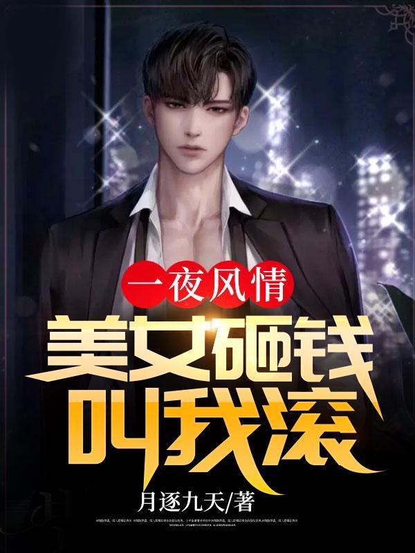 一夜风情美女砸钱叫我滚 月逐九天