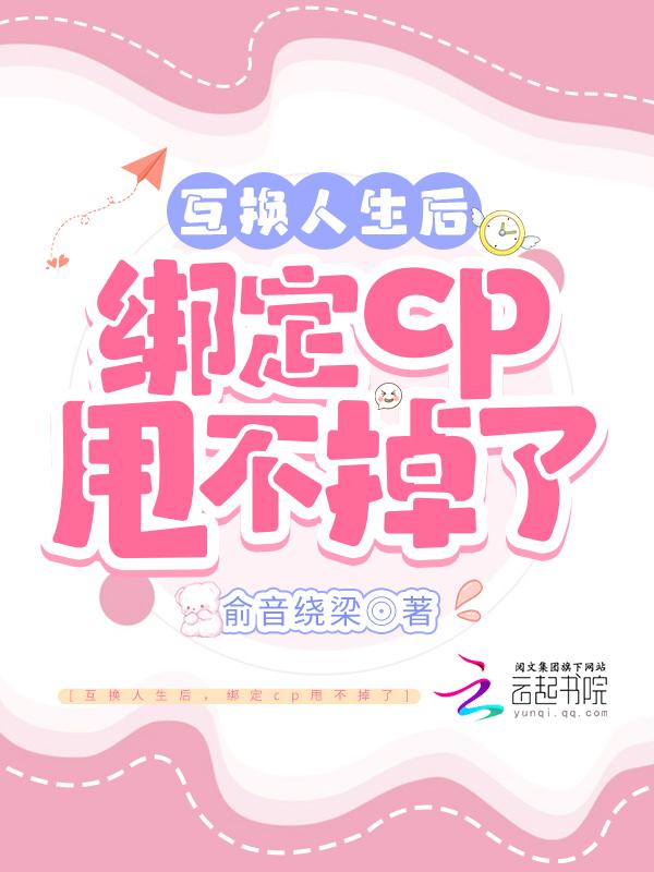 互换人生后绑定cp甩不掉了晋江