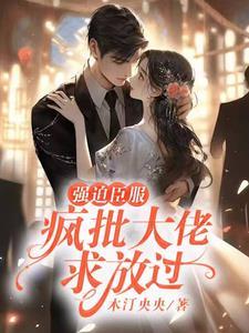 强迫臣服疯批大佬求放过 无删减版