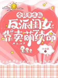 全员重生后反派闺女靠卖萌续命TXT