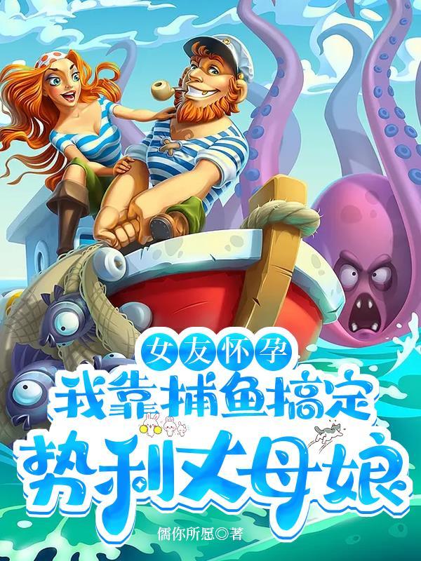 女友怀孕我靠捕鱼搞定势利丈母娘 顶点