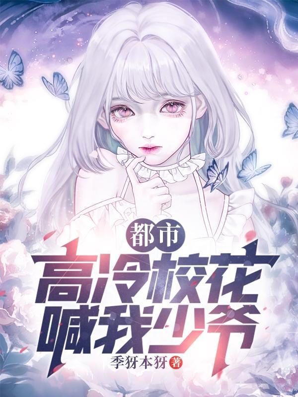 都市高冷校花喊我少爷全文阅读