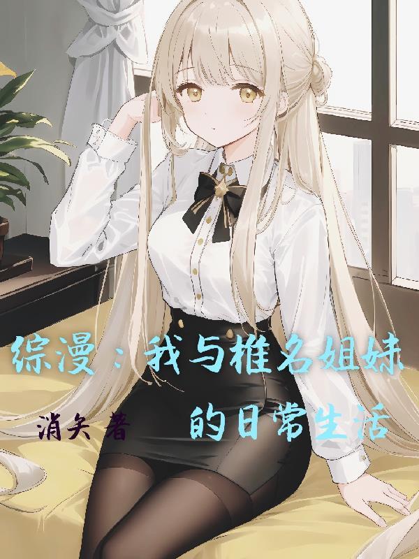 综漫我与椎名姐妹的日常生活 消矢