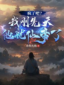 疯了吧我刚先天他就仙帝了TXT