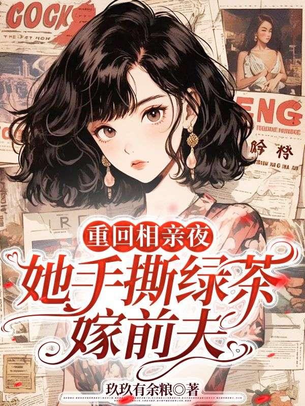 重回相亲夜她手撕绿茶嫁前夫