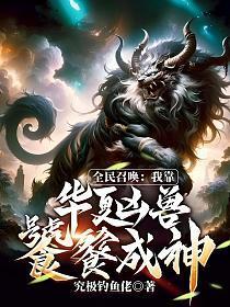 全民召唤我靠华夏凶兽饕餮成神在线阅读
