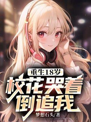 重生18岁校花哭着倒追我大结局