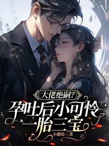 大佬绝嗣?孕吐后小可怜一胎三宝在线