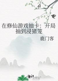 在修仙游戏抽卡开局抽到浸猪笼晋江