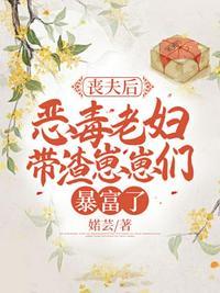 丧夫后恶毒老妇带渣崽崽们暴富了tzt