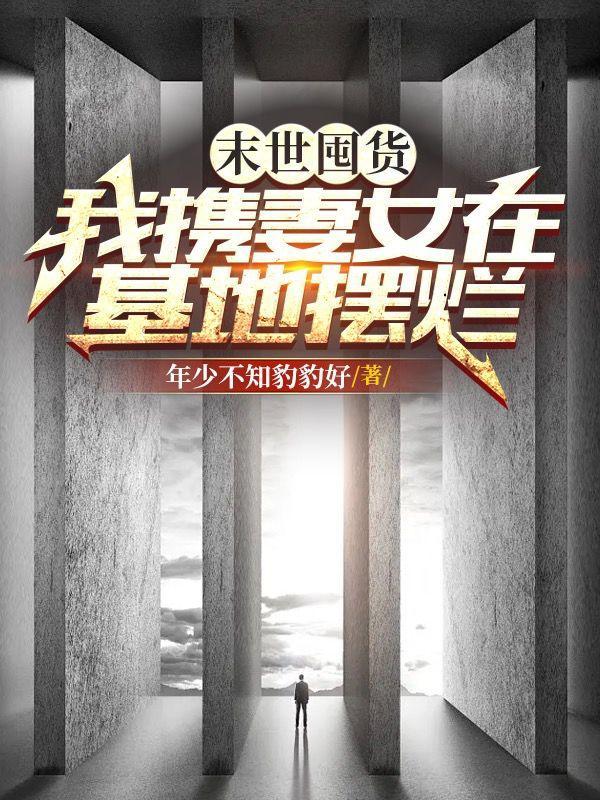 末世囤货我携妻女在基地摆烂 年少不知豹豹好 著