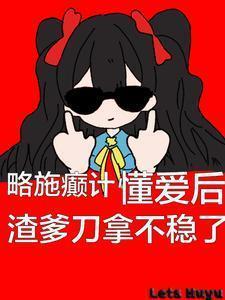 略施癫计，懂爱后渣爹刀拿不稳了